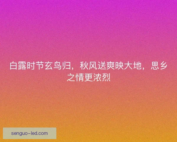 白露时节玄鸟归，秋风送爽映大地，思乡之情更浓烈