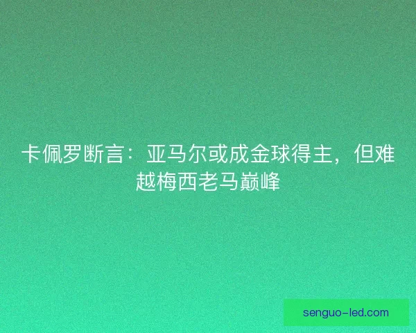 卡佩罗断言：亚马尔或成金球得主，但难越梅西老马巅峰