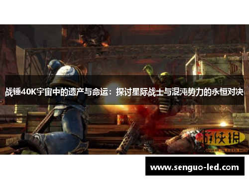 战锤40K宇宙中的遗产与命运：探讨星际战士与混沌势力的永恒对决
