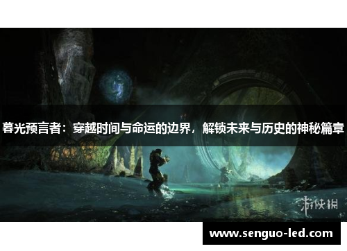 暮光预言者：穿越时间与命运的边界，解锁未来与历史的神秘篇章